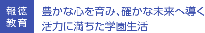 豊かな心を育み、確かな未来へ導く<br />
活力に満ちた学園生活