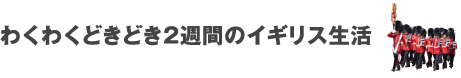 わくわくどきどき2週間のイギリス生活